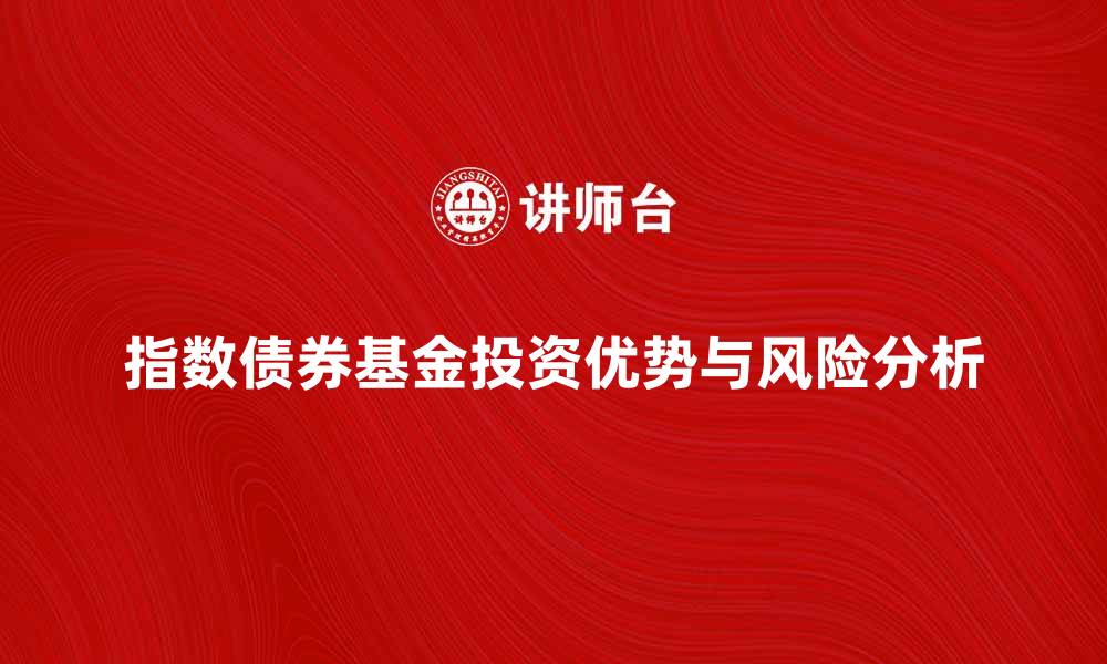 文章指数债券基金的投资优势与风险分析的缩略图