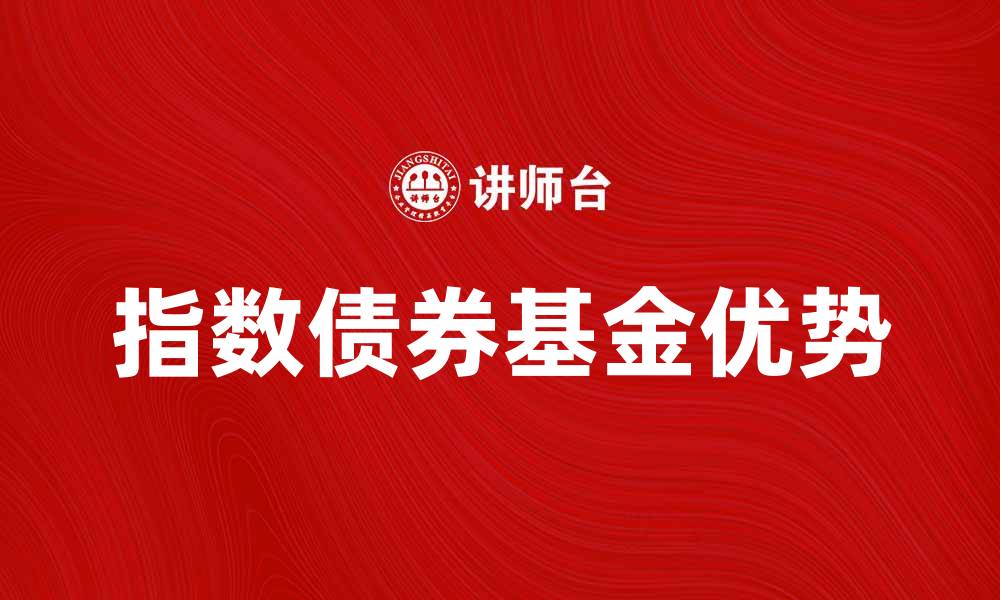 文章指数债券基金：投资理财的新选择与优势解析的缩略图