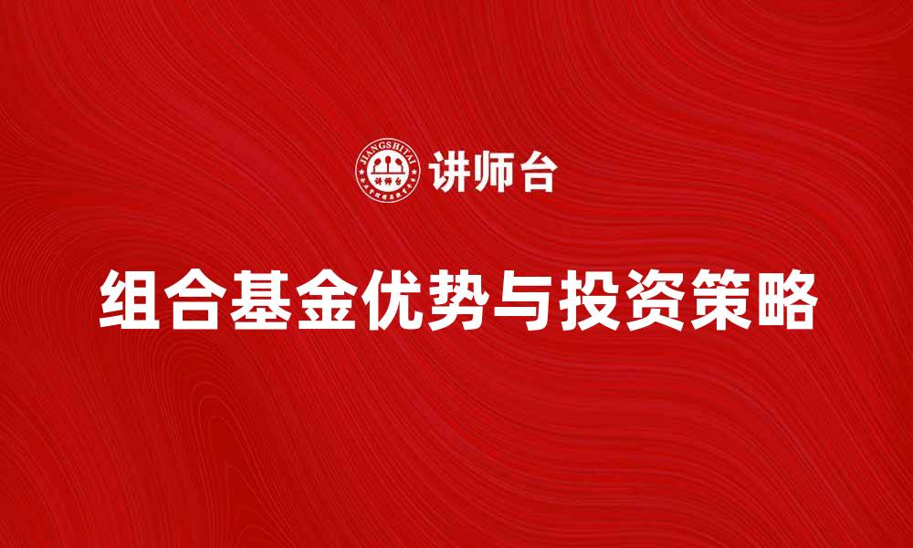 文章组合基金产品的优势与投资策略解析的缩略图