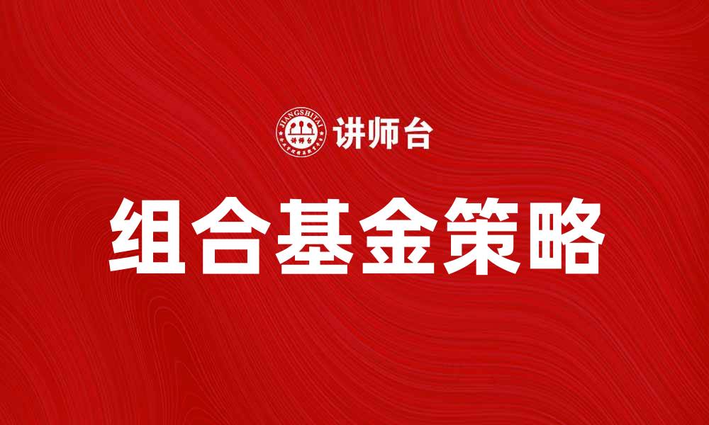 文章选择合适的组合基金产品，实现财富增值的秘诀的缩略图