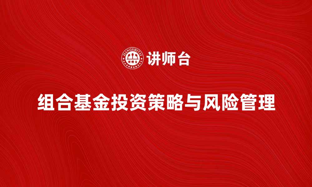 文章组合基金产品投资策略与风险解析的缩略图