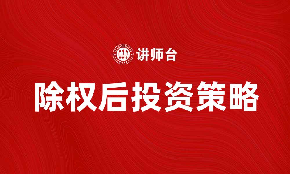 文章除权后投资策略解析，让你稳健获利不迷失的缩略图