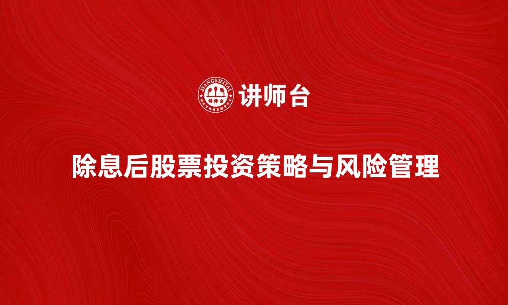 文章除息后股票投资策略解析与风险管理的缩略图