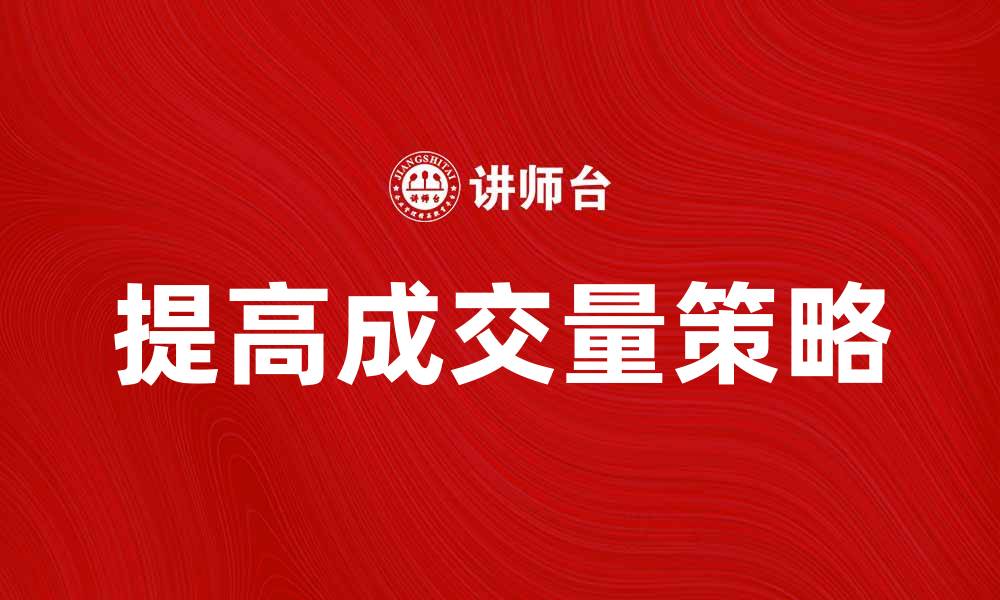 文章提高成交量的秘诀：如何有效提升销售业绩的缩略图