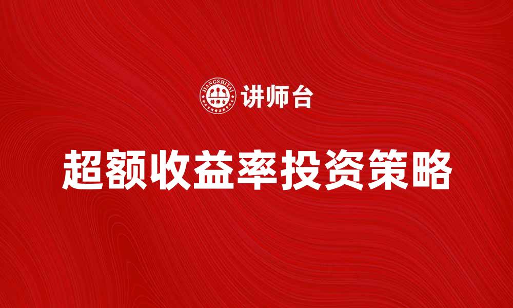 文章如何实现超额收益率的投资策略解析的缩略图