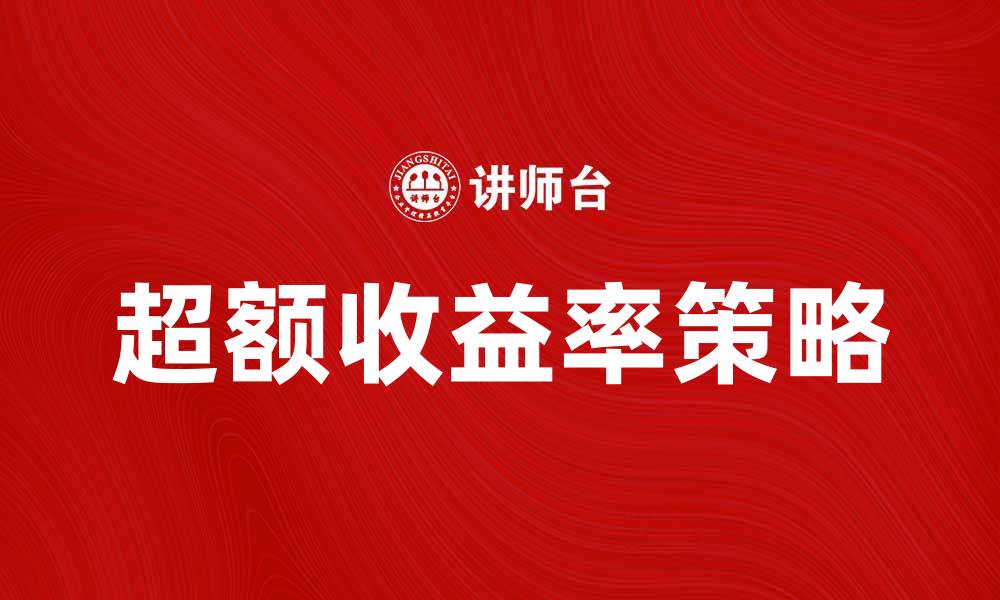 文章如何实现超额收益率？投资者必看的策略与方法的缩略图