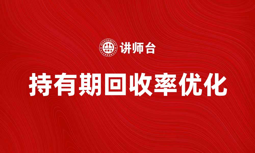 文章优化持有期回收率，提升投资收益的有效策略的缩略图
