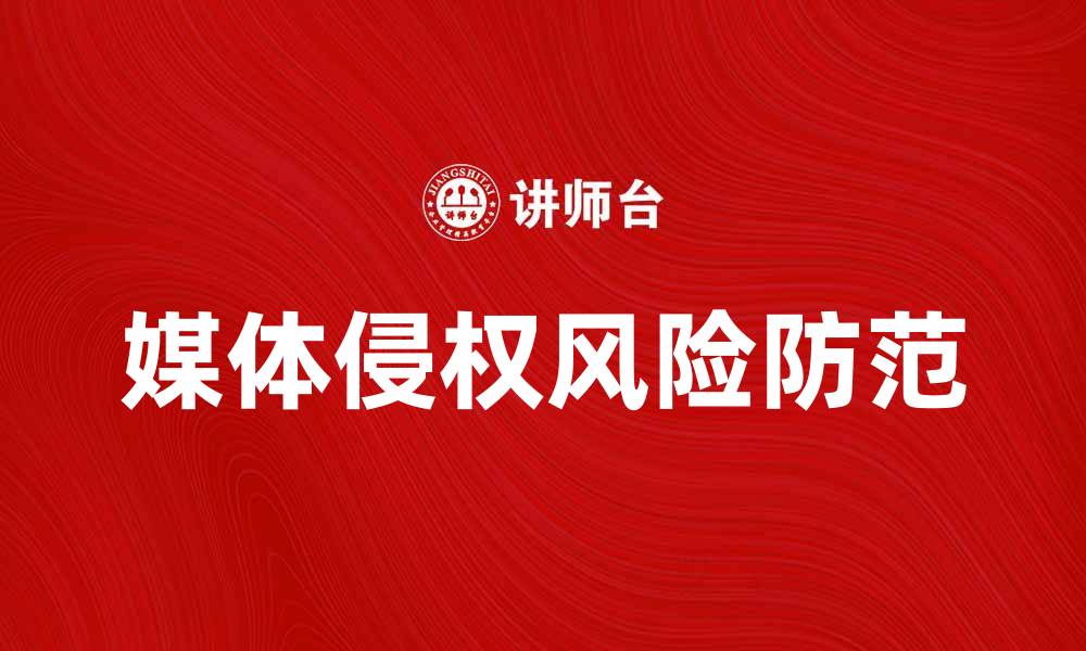 文章媒体侵权的法律风险与防范措施解析的缩略图