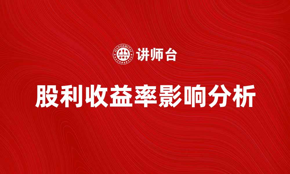 文章当前股利收益率如何影响投资决策与市场表现的缩略图