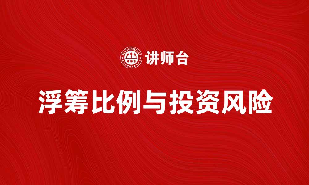 文章浮筹比例对投资风险的影响解析与应对策略的缩略图