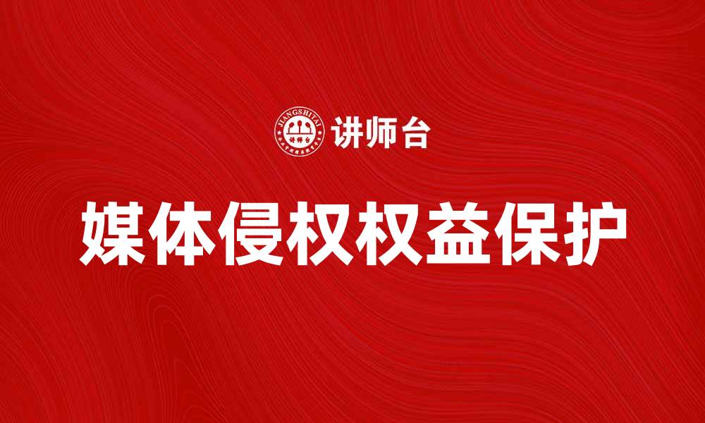 文章媒体侵权问题解析：如何有效保护您的权益的缩略图