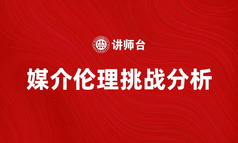 文章媒介伦理在数字时代的重要性与挑战分析的缩略图