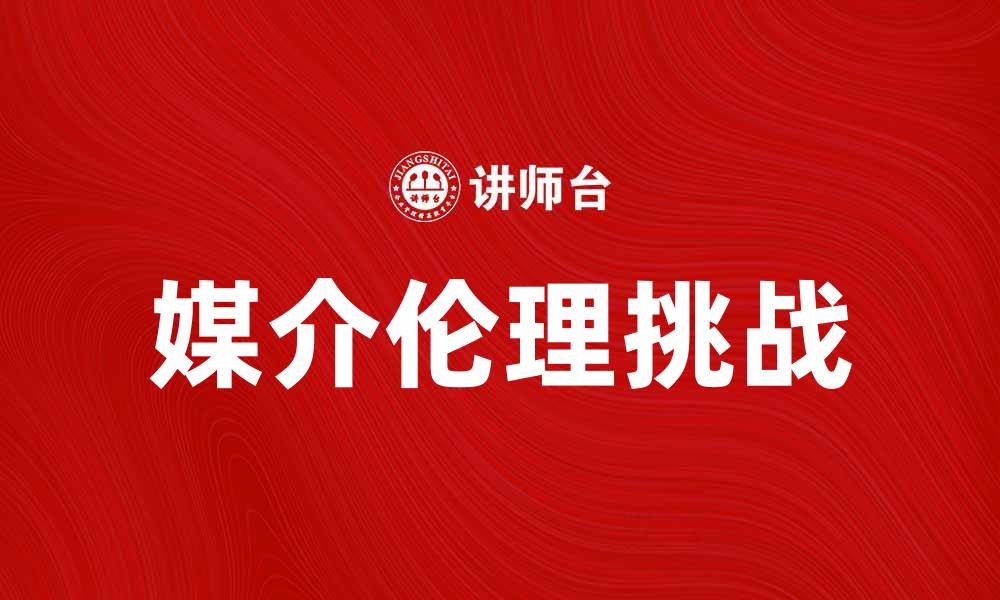 文章媒介伦理在数字时代的重要性与挑战解析的缩略图
