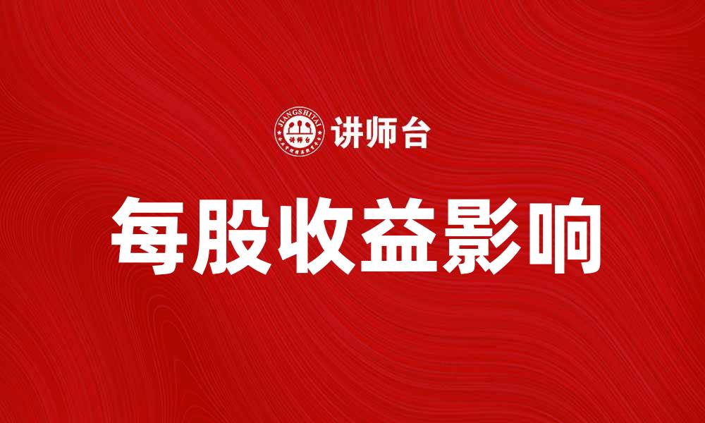 文章每股收益的重要性及其对投资决策的影响的缩略图