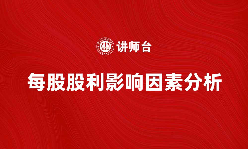 文章每股股利的影响因素与投资策略解析的缩略图
