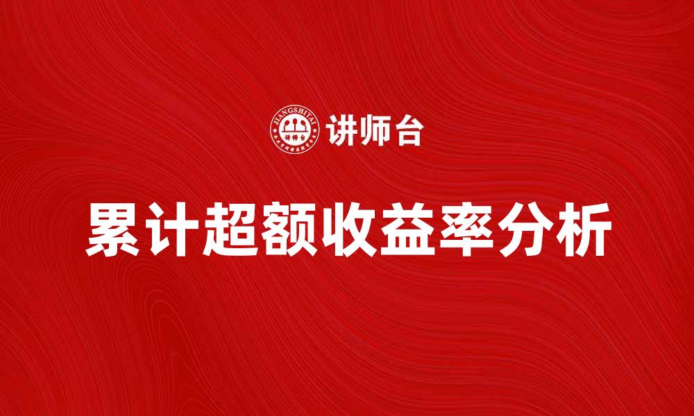 文章累计超额收益率的计算方法与投资策略解析的缩略图