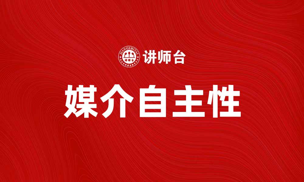 文章媒介自主性对现代传播的影响与重要性解析的缩略图
