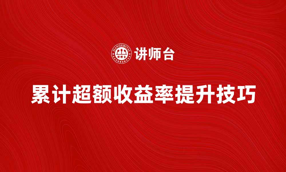 文章如何提升投资的累计超额收益率技巧解析的缩略图
