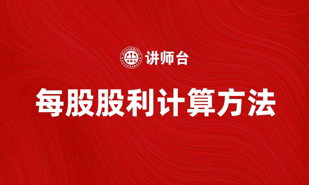 文章每股股利的计算方法及影响因素解析的缩略图