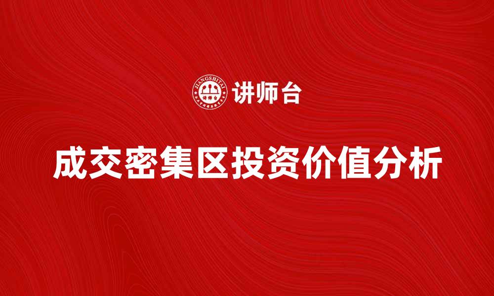 文章成交密集区的投资价值分析与市场趋势探讨的缩略图