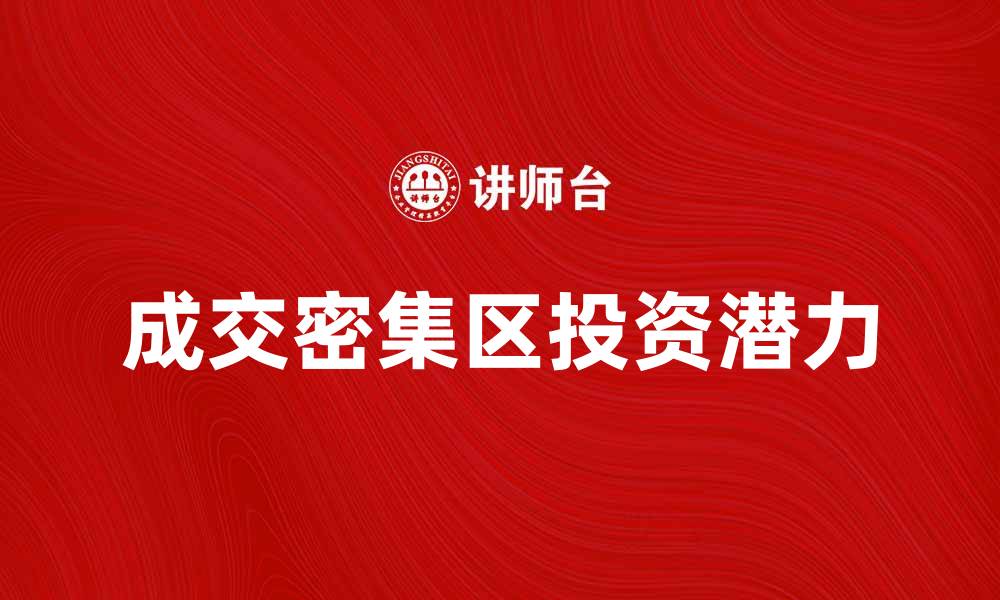 文章成交密集区的投资潜力与市场分析的缩略图