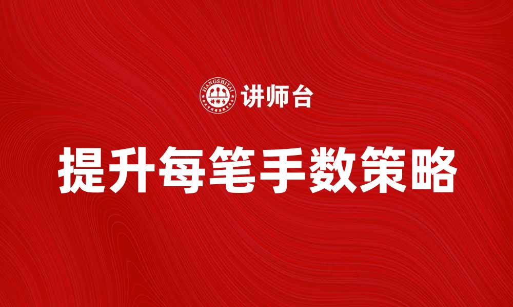 文章提高每笔手数的技巧与策略，助你业绩倍增的缩略图