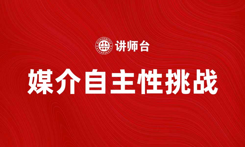 文章媒介自主性在数字时代的影响与挑战分析的缩略图