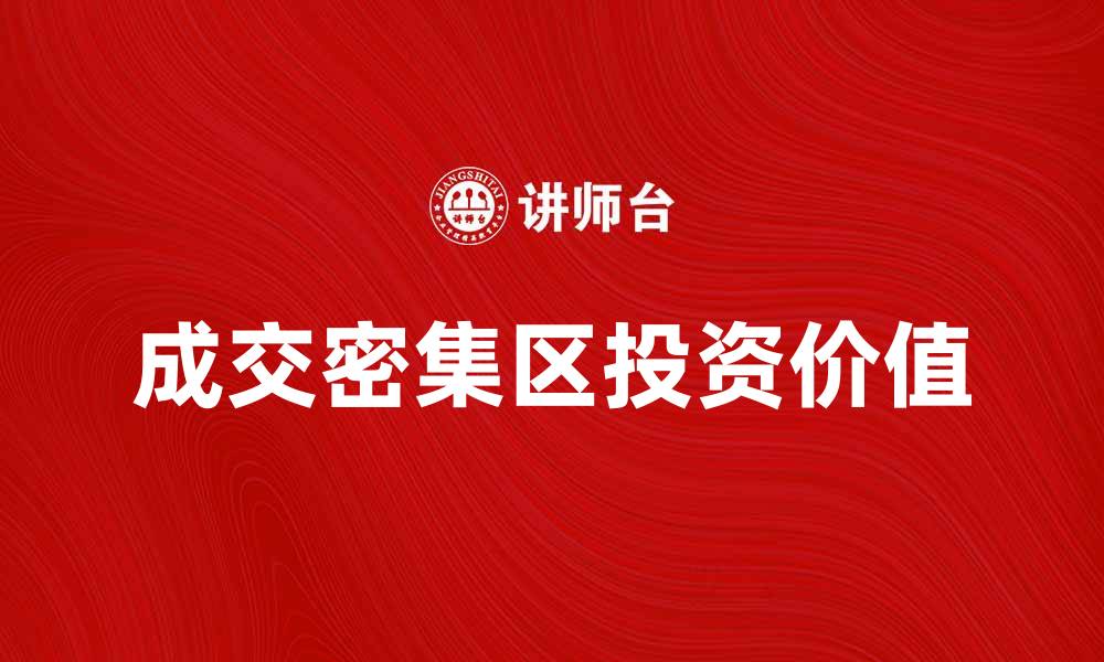 文章成交密集区的投资价值分析与市场前景探讨的缩略图
