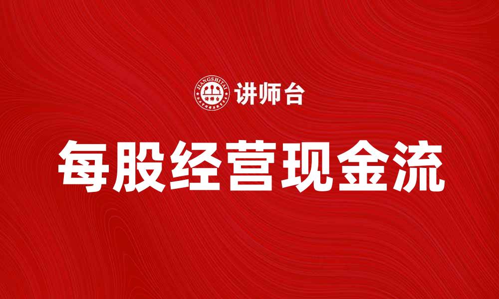 文章每股经营现金流分析：企业财务健康的重要指标的缩略图