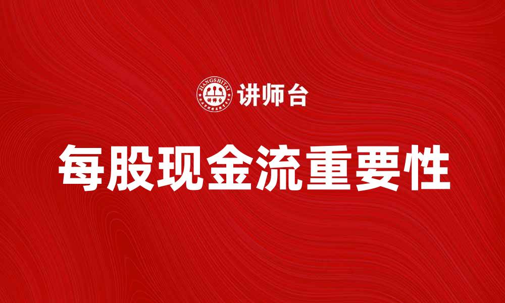 文章提升企业价值的秘诀：每股现金流的重要性解析的缩略图