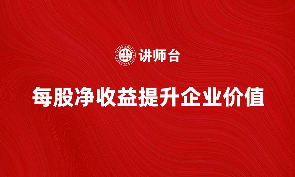 文章每股净收益提升企业价值的关键因素分析的缩略图
