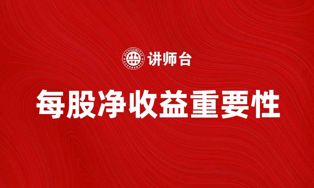 文章探讨每股净收益对投资决策的重要性的缩略图