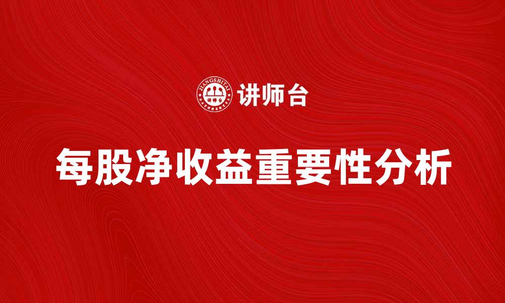 文章深入解析每股净收益对投资决策的重要性的缩略图