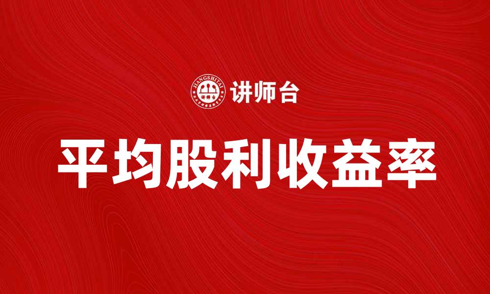 文章揭秘平均股利收益率对投资决策的重要性的缩略图