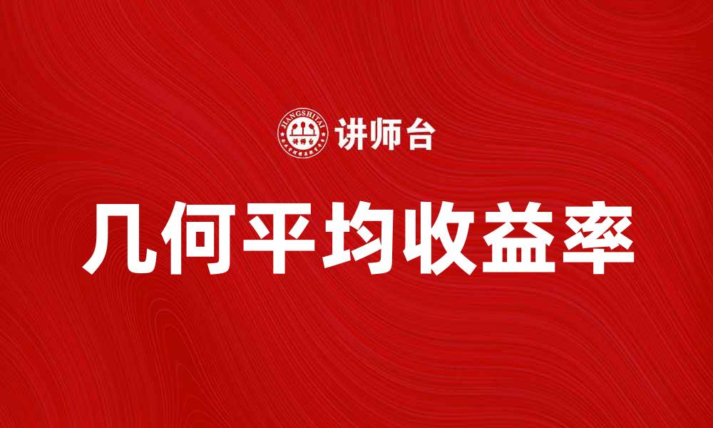 文章提升投资回报：深入解析几何平均收益率的应用与优势的缩略图