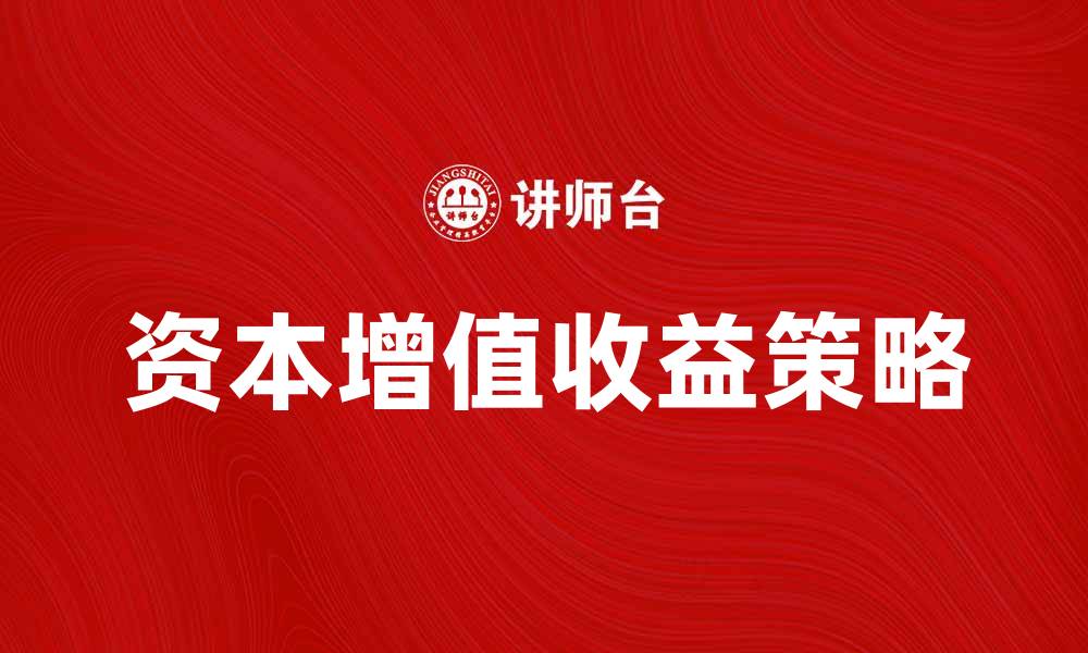 文章资本增值收益的投资策略与实现方法解析的缩略图