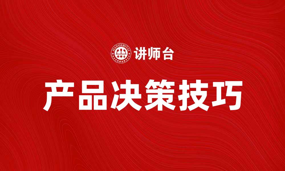 文章掌握产品决策的关键技巧提升市场竞争力的缩略图