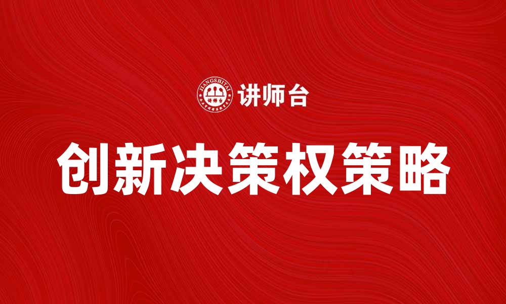 文章提升企业竞争力的创新决策权策略分析的缩略图