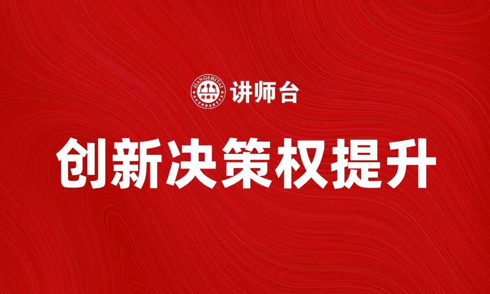 文章如何提升企业的创新决策权以驱动增长的缩略图