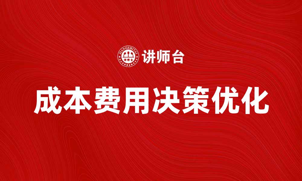 文章优化成本费用决策，提高企业盈利能力的有效策略的缩略图
