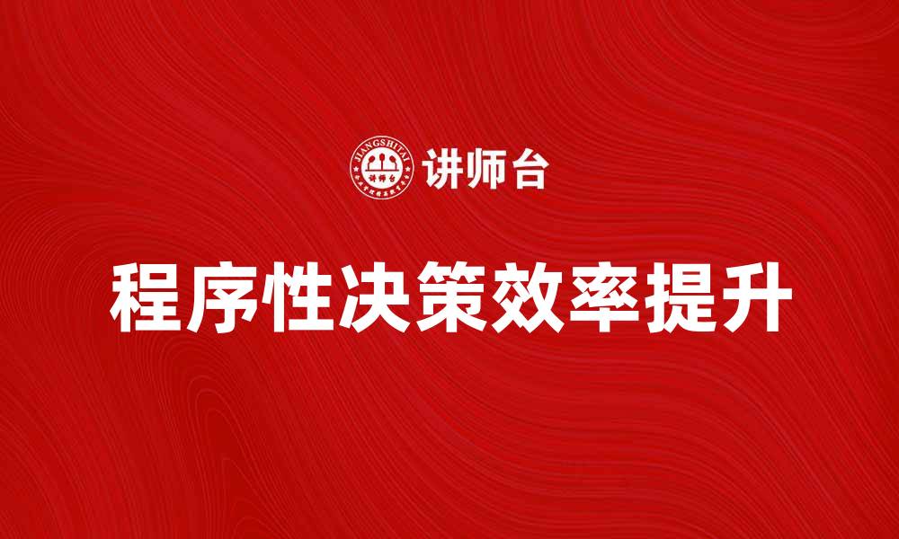 文章掌握程序性决策，提高决策效率与准确性的缩略图