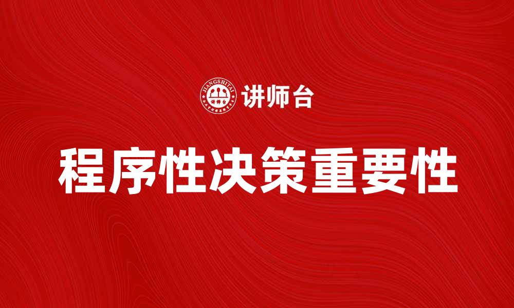文章程序性决策在企业管理中的重要性与应用探讨的缩略图