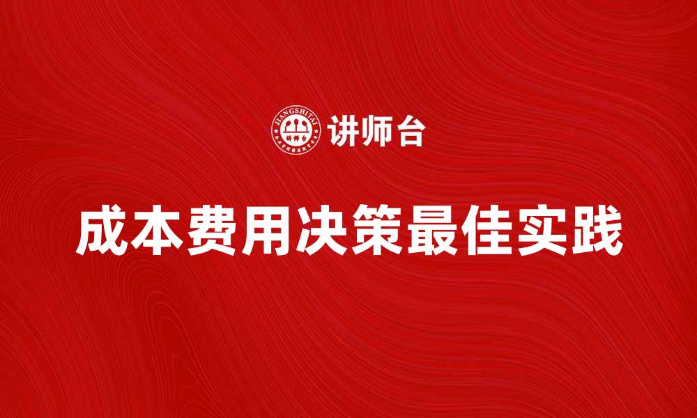 文章探索成本费用决策的最佳实践与策略分析的缩略图