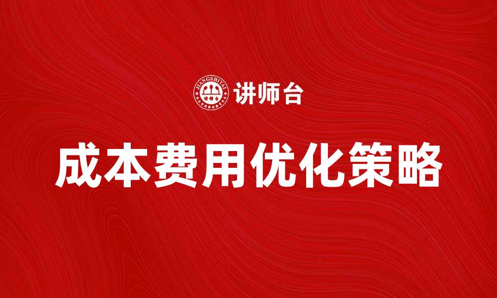 文章优化成本费用决策，提升企业盈利能力的有效策略的缩略图