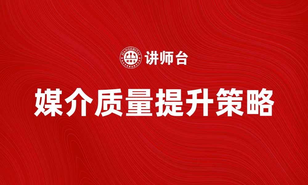 文章提升媒介质量的关键策略与实践分享的缩略图