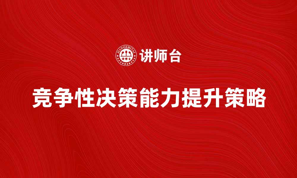 文章提升竞争性决策能力的五大策略与技巧的缩略图