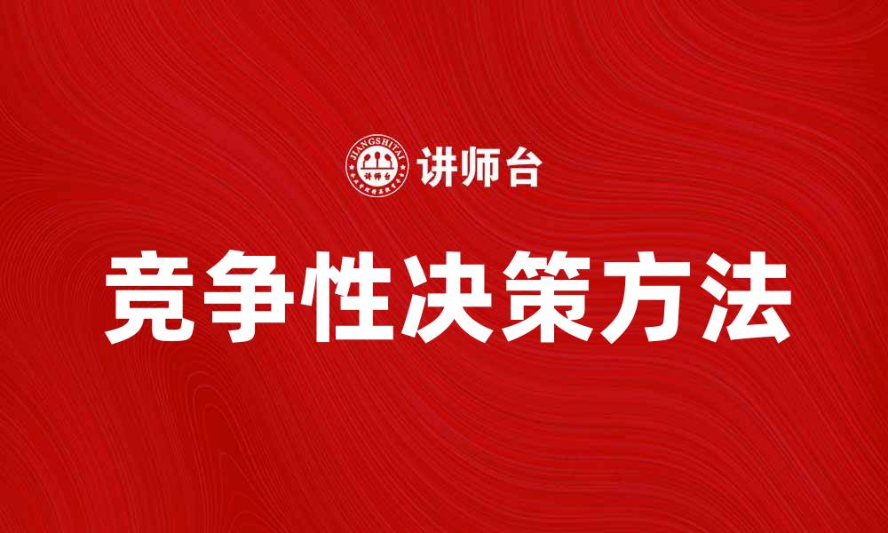 文章掌握竞争性决策，提高企业市场竞争力的方法的缩略图