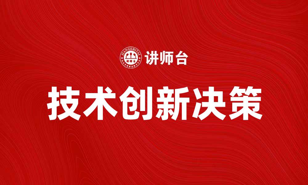 文章技术创新决策：推动企业发展的关键因素分析的缩略图