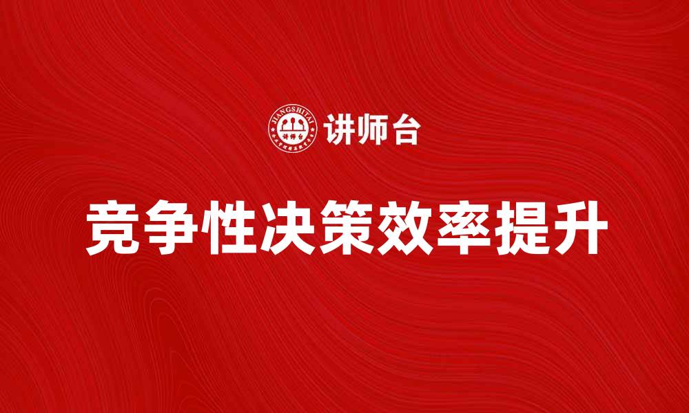 文章如何提升竞争性决策的效率与准确性的缩略图