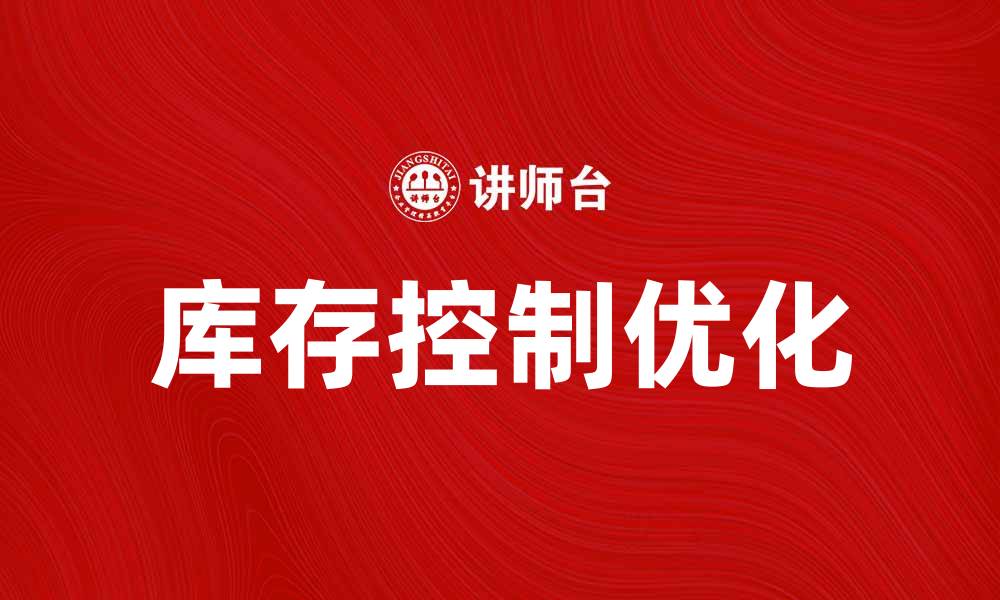 文章优化库存控制决策提升企业运营效率的缩略图